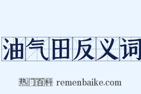 油气田反义词是什么意思的图片